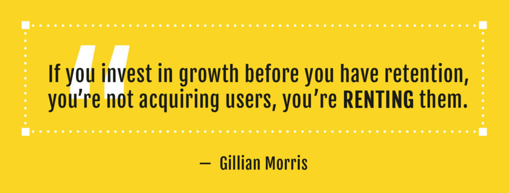 "If you invest in growth before you have retention, you're not acquiring users, you're RENTING them"